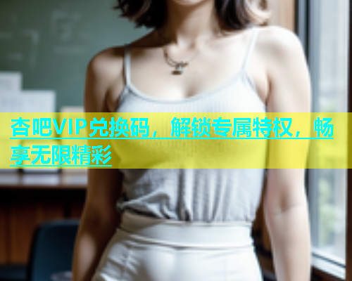 杏吧VIP兑换码，解锁专属特权，畅享无限精彩  第1张