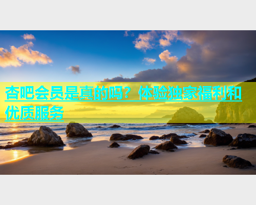 杏吧会员是真的吗？体验独家福利和优质服务  第1张