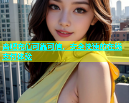 杏吧充值可靠可信，安全快速的在线支付体验  第1张