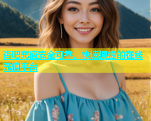 杏吧充值安全可靠，快速便捷的在线充值平台  第1张