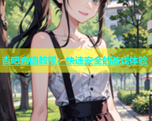 杏吧充值教程：快速安全的游戏体验  第1张