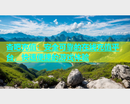杏吧充值：安全可靠的在线充值平台，快速便捷的游戏体验  第2张