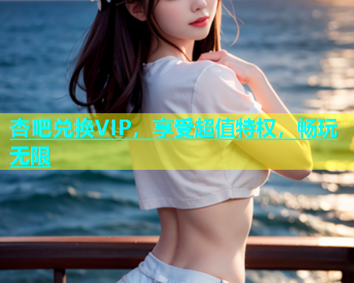 杏吧兑换VIP，享受超值特权，畅玩无限  第1张