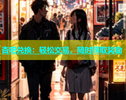 杏吧兑换：轻松交易，随时赚取奖励  第2张