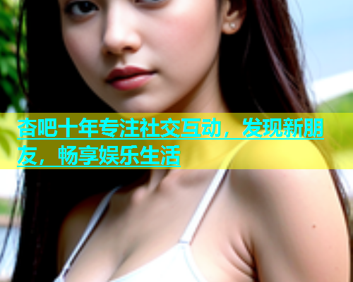 杏吧十年专注社交互动，发现新朋友，畅享娱乐生活  第1张