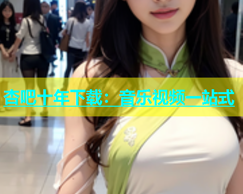 杏吧十年下载：音乐视频一站式  第1张