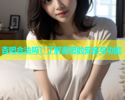 杏吧合法吗？了解杏吧的安全与功能  第1张