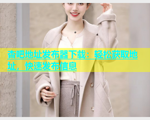 杏吧地址发布器下载：轻松获取地址，快速发布信息  第1张