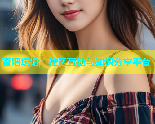 杏吧坛论：社区互动与知识分享平台  第1张