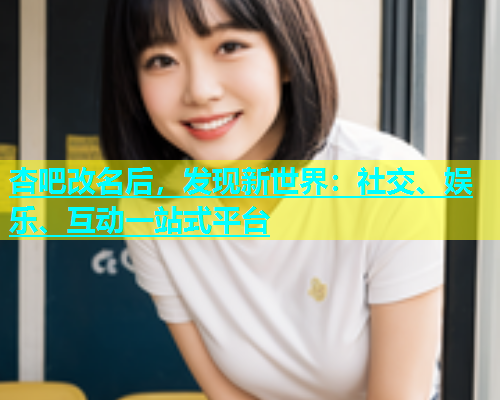 杏吧改名后，发现新世界：社交、娱乐、互动一站式平台  第1张