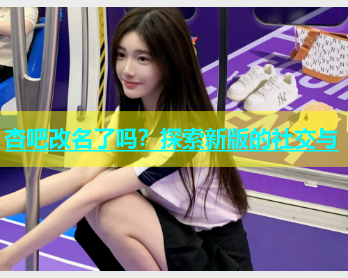 杏吧改名了吗？探索新版的社交与  第1张