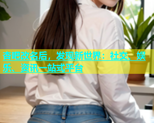杏吧改名后，发现新世界：社交、娱乐、资讯一站式平台  第1张