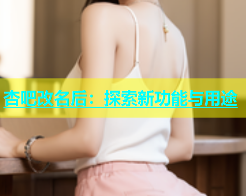 杏吧改名后：探索新功能与用途  第1张