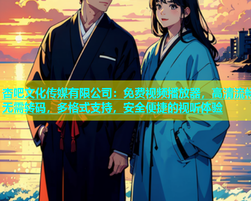 杏吧文化传媒有限公司：免费视频播放器，高清流畅无需转码，多格式支持，安全便捷的视听体验  第1张