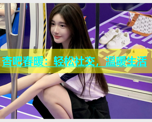 杏吧春暖：轻松社交，温暖生活  第1张