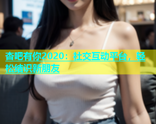 杏吧有你2020：社交互动平台，轻松结识新朋友  第1张