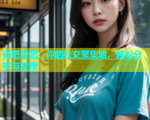 杏吧杏吧：你的社交聚集地，轻松分享与发现  第1张