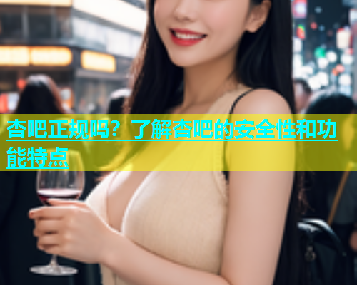 杏吧正规吗？了解杏吧的安全性和功能特点  第1张