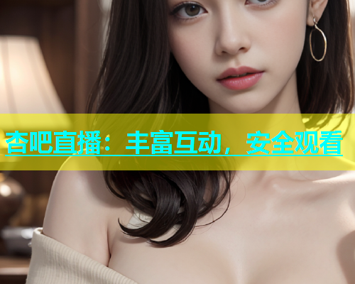 杏吧直播：丰富互动，安全观看  第2张