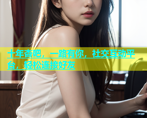 十年杏吧，一路有你，社交互动平台，轻松连接好友  第1张