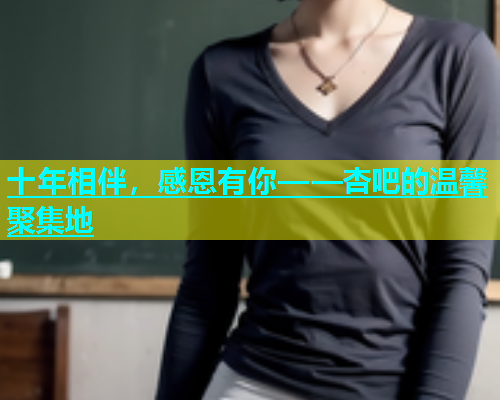 十年相伴，感恩有你——杏吧的温馨聚集地  第1张
