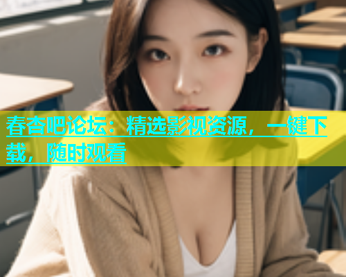 春杏吧论坛：精选影视资源，一键下载，随时观看  第1张