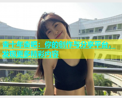 杏十年杏吧：你的创作与分享平台，发现更多精彩内容  第2张