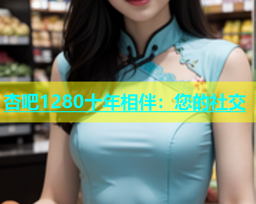 杏吧1280十年相伴：您的社交  第1张