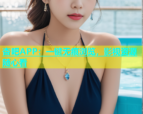 杏吧APP：一键无痕浏览，影视资源随心看  第1张