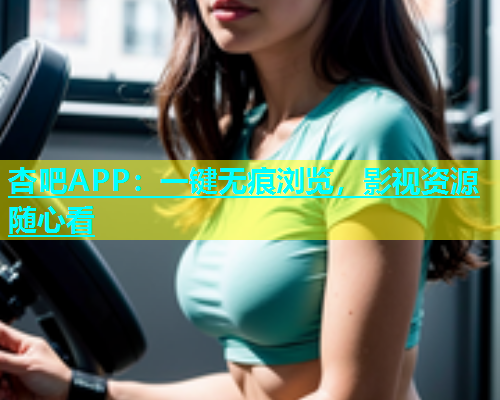 杏吧APP：一键无痕浏览，影视资源随心看  第2张