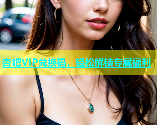 杏吧VIP兑换码，轻松解锁专属福利  第1张