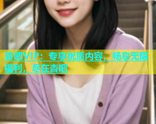 杏吧VIP：专享优质内容，畅享无限福利，尽在杏吧  第1张