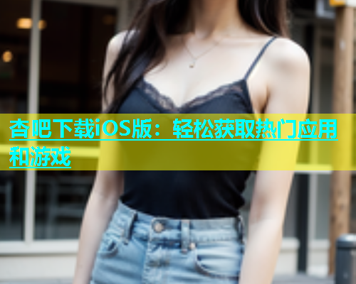 杏吧下载iOS版：轻松获取热门应用和游戏  第1张