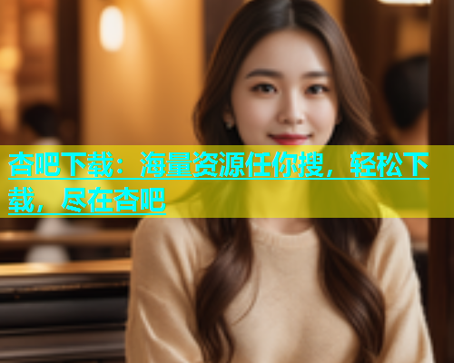 杏吧下载：海量资源任你搜，轻松下载，尽在杏吧  第1张