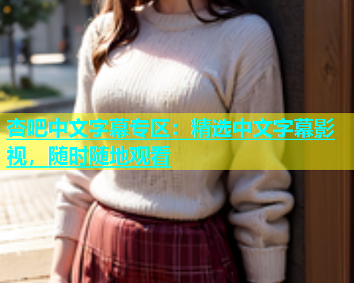 杏吧中文字幕专区：精选中文字幕影视，随时随地观看  第2张