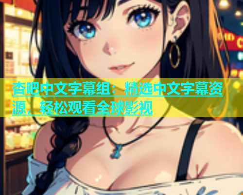 杏吧中文字幕组：精选中文字幕资源，轻松观看全球影视  第1张
