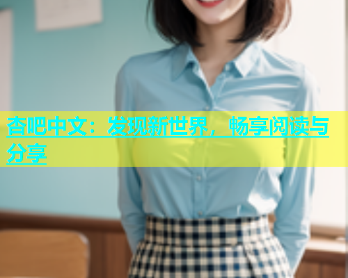 杏吧中文：发现新世界，畅享阅读与分享  第2张
