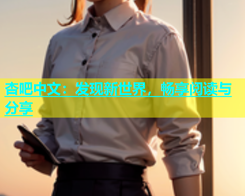 杏吧中文：发现新世界，畅享阅读与分享  第1张