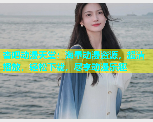 杏吧动漫天堂：海量动漫资源，超清播放，轻松下载，尽享动漫乐趣  第1张