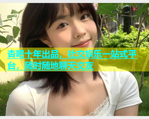 杏吧十年出品，社交娱乐一站式平台，随时随地聊天交友  第1张