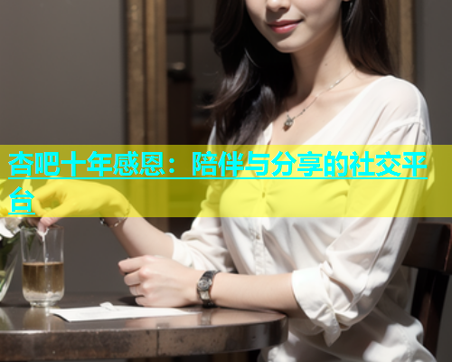 杏吧十年感恩：陪伴与分享的社交平台  第1张