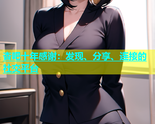 杏吧十年感谢：发现、分享、连接的社交平台  第1张