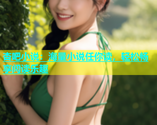 杏吧小说：海量小说任你读，轻松畅享阅读乐趣  第1张