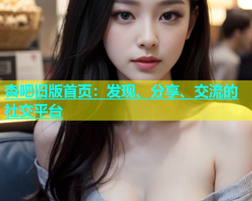 杏吧旧版首页：发现、分享、交流的社交平台  第1张