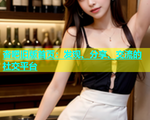 杏吧旧版首页：发现、分享、交流的社交平台  第1张