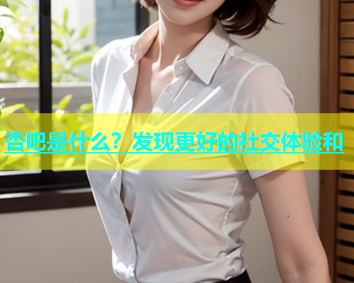 杏吧是什么？发现更好的社交体验和  第1张