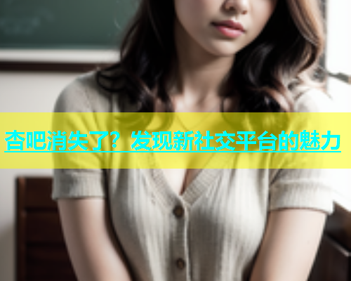 杏吧消失了？发现新社交平台的魅力  第1张