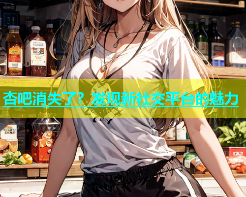 杏吧消失了？发现新社交平台的魅力  第2张