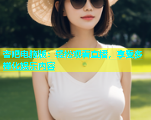 杏吧电脑版：轻松观看直播，享受多样化娱乐内容  第2张