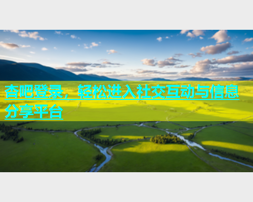 杏吧登录，轻松进入社交互动与信息分享平台  第1张